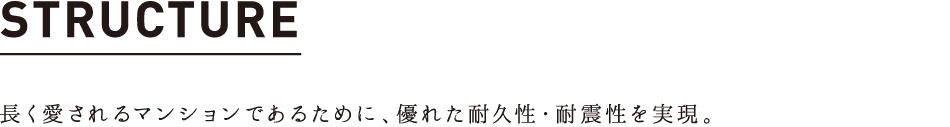 STRUCTURE 長く愛されるマンションであるために、優れた耐久性・耐震性を実現。