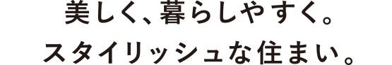 美しく、暮らしやすく。スタイリッシュな住まい。