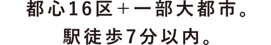 都心16区＋一部大都市。駅徒歩7分以内。